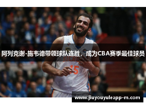 阿列克谢-施韦德带领球队连胜，成为CBA赛季最佳球员