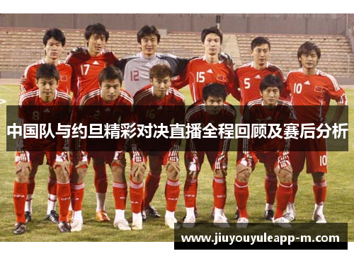 中国队与约旦精彩对决直播全程回顾及赛后分析