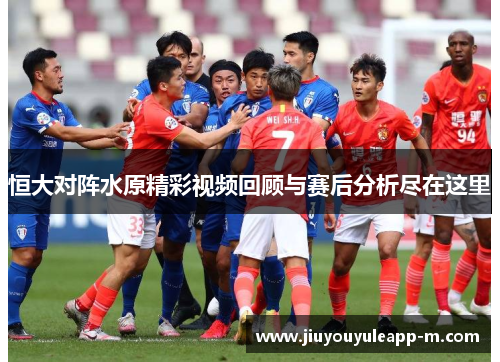 恒大对阵水原精彩视频回顾与赛后分析尽在这里