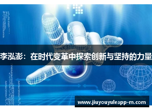 李泓澎：在时代变革中探索创新与坚持的力量