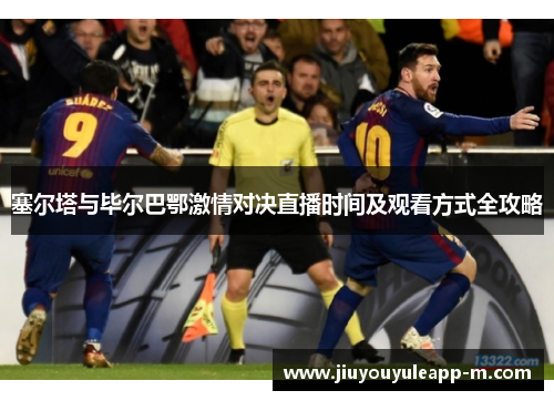 塞尔塔与毕尔巴鄂激情对决直播时间及观看方式全攻略